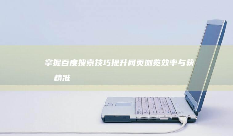 掌握百度搜索技巧：提升网页浏览效率与获取精准信息